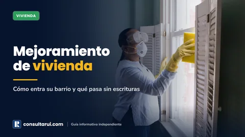 Mejoramiento de Vivienda: Cómo Entra su Barrio y Qué Pasa sin Escrituras