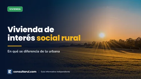 Vivienda de Interés Social Rural: En Qué se Diferencia de la Urbana